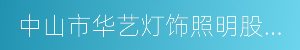 中山市华艺灯饰照明股份有限公司的同义词