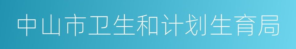 中山市卫生和计划生育局的同义词