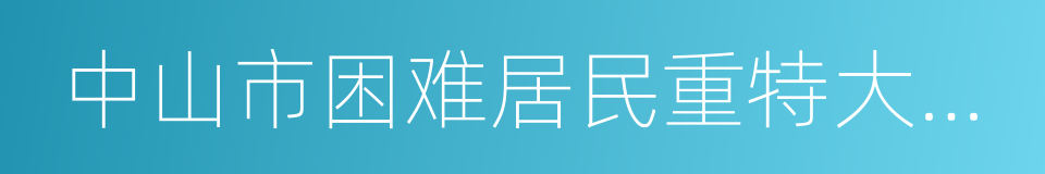 中山市困难居民重特大疾病医疗救助办法的同义词