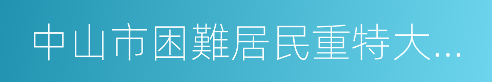 中山市困難居民重特大疾病醫療救助辦法的同義詞