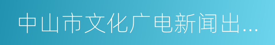 中山市文化广电新闻出版局的同义词