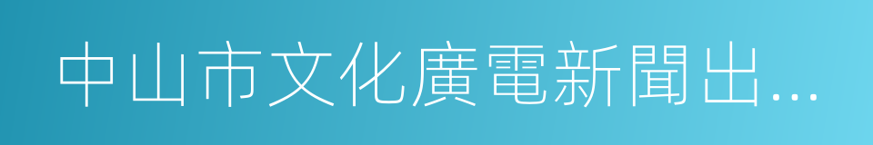 中山市文化廣電新聞出版局的同義詞