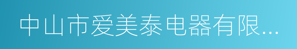 中山市爱美泰电器有限公司的同义词