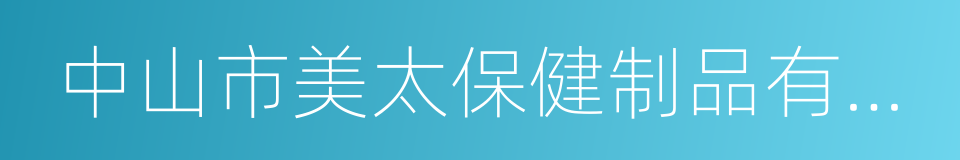 中山市美太保健制品有限公司的同义词