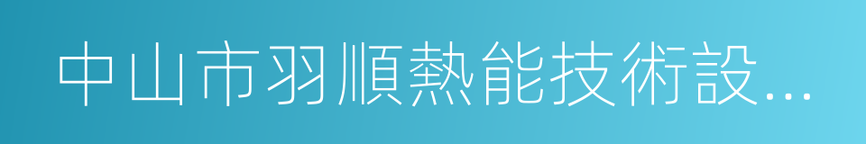 中山市羽順熱能技術設備有限公司的同義詞