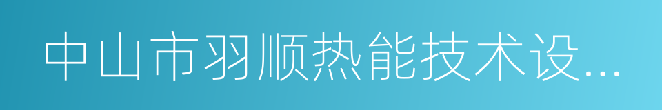 中山市羽顺热能技术设备有限公司的同义词