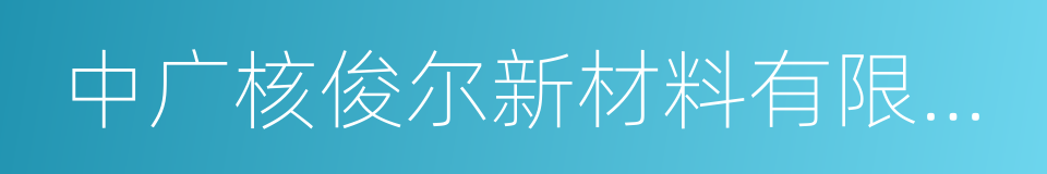 中广核俊尔新材料有限公司的同义词