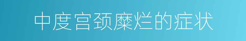 中度宫颈糜烂的症状的同义词