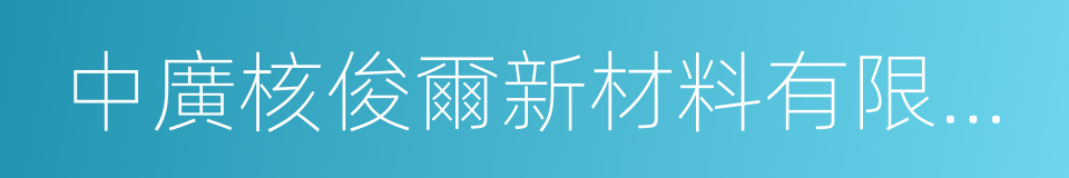 中廣核俊爾新材料有限公司的同義詞