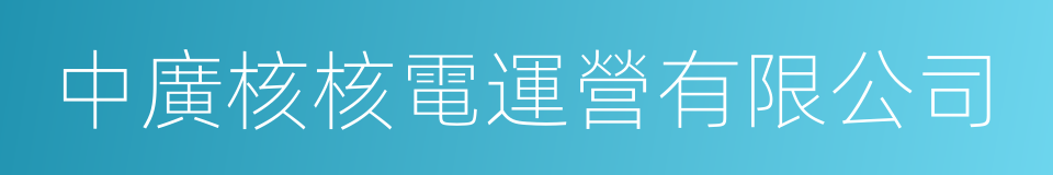 中廣核核電運營有限公司的同義詞