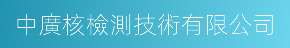 中廣核檢測技術有限公司的同義詞