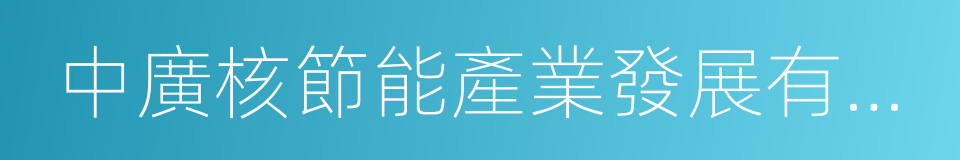 中廣核節能產業發展有限公司的同義詞