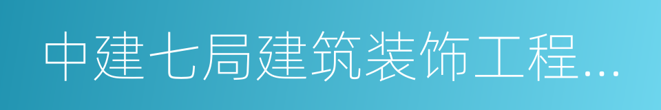 中建七局建筑装饰工程有限公司的意思