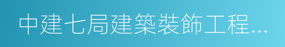 中建七局建築裝飾工程有限公司的同義詞