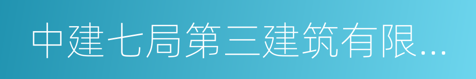 中建七局第三建筑有限公司的同义词