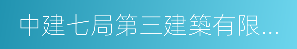 中建七局第三建築有限公司的意思