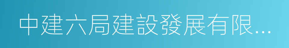 中建六局建設發展有限公司的同義詞