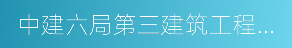 中建六局第三建筑工程有限公司的同义词