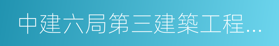 中建六局第三建築工程有限公司的同義詞