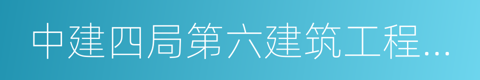 中建四局第六建筑工程有限公司的同义词