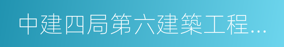 中建四局第六建築工程有限公司的同義詞