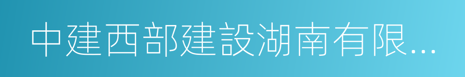 中建西部建設湖南有限公司的同義詞