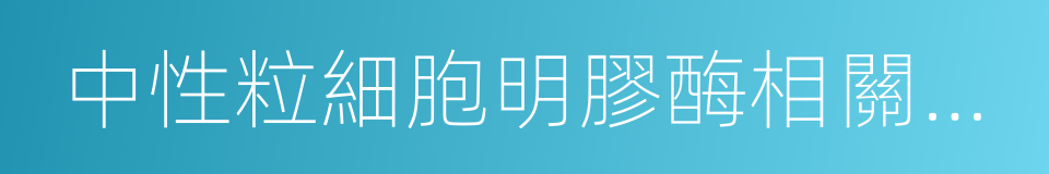 中性粒細胞明膠酶相關脂質運載蛋白的同義詞