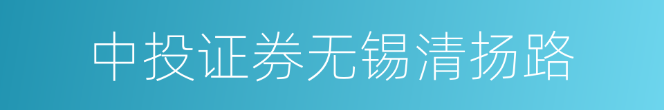 中投证券无锡清扬路的同义词