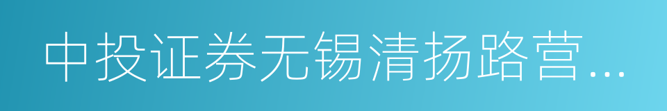 中投证券无锡清扬路营业部的同义词