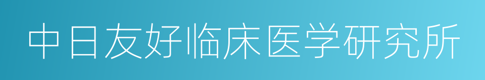 中日友好临床医学研究所的同义词