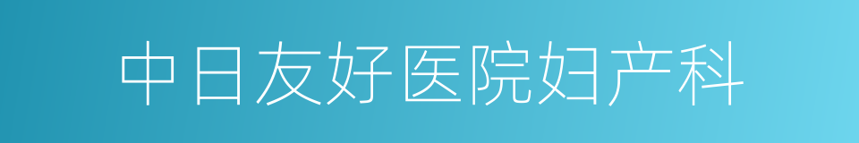 中日友好医院妇产科的同义词