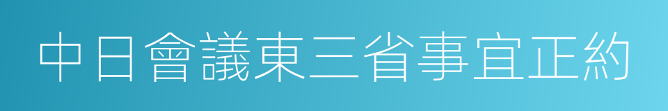 中日會議東三省事宜正約的同義詞