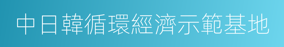 中日韓循環經濟示範基地的同義詞