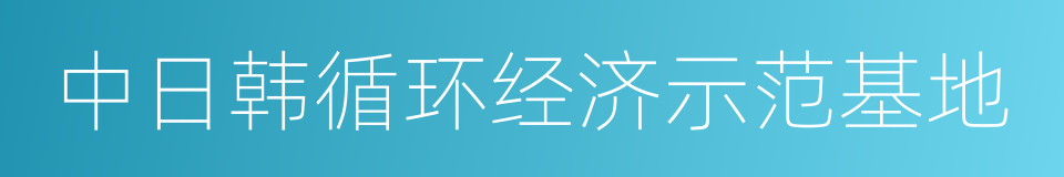 中日韩循环经济示范基地的同义词