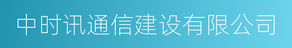 中时讯通信建设有限公司的同义词