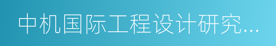 中机国际工程设计研究院有限责任公司的同义词