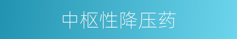 中枢性降压药的同义词