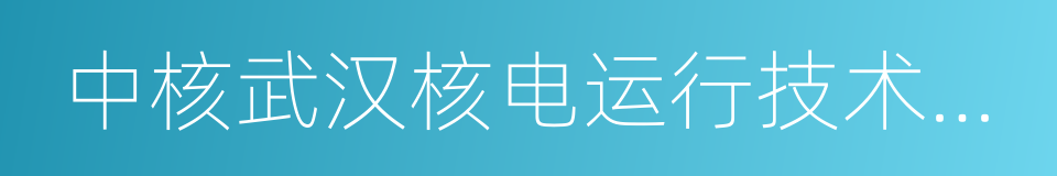 中核武汉核电运行技术股份有限公司的同义词