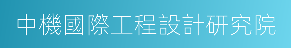 中機國際工程設計研究院的同義詞