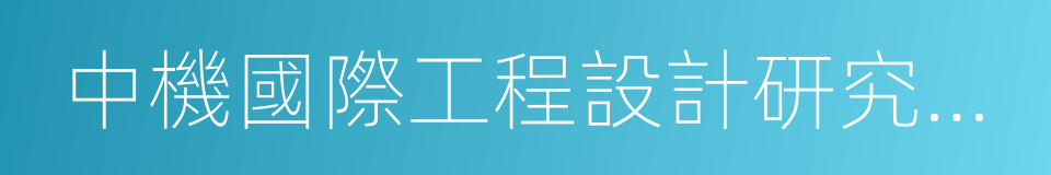 中機國際工程設計研究院有限責任公司的同義詞