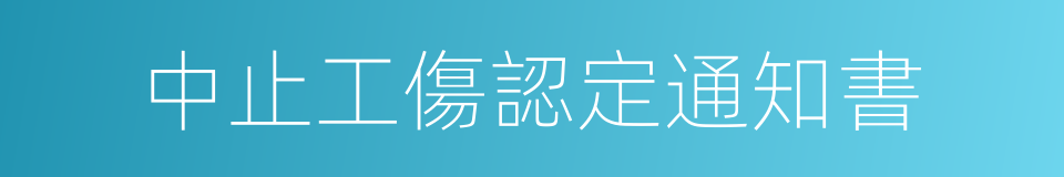 中止工傷認定通知書的同義詞