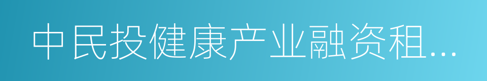 中民投健康产业融资租赁有限公司的同义词