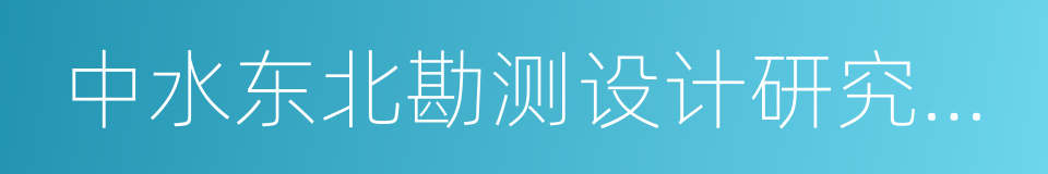 中水东北勘测设计研究有限责任公司的同义词