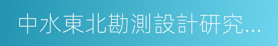 中水東北勘測設計研究有限責任公司的同義詞