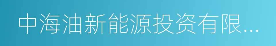 中海油新能源投资有限责任公司的同义词