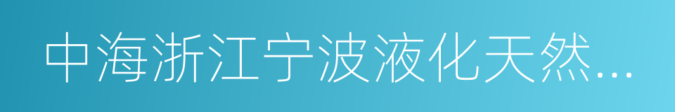 中海浙江宁波液化天然气有限公司的同义词