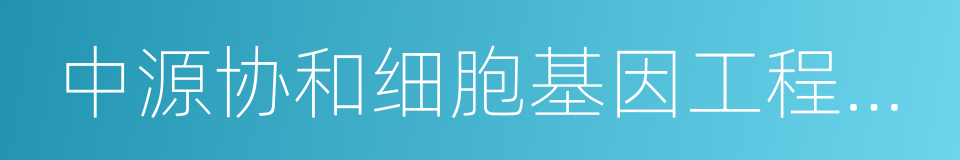 中源协和细胞基因工程股份有限公司的同义词