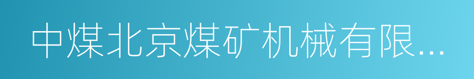 中煤北京煤矿机械有限责任公司的同义词