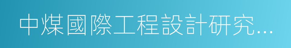 中煤國際工程設計研究總院的同義詞