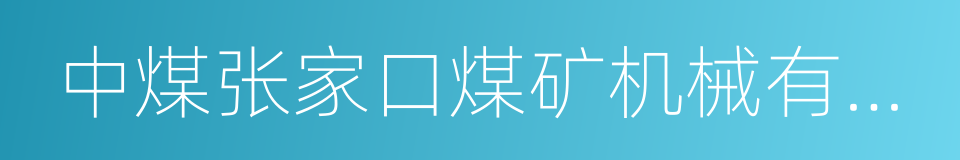 中煤张家口煤矿机械有限责任公司的同义词